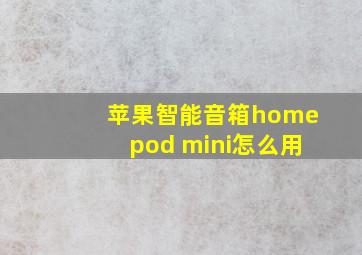 苹果智能音箱homepod mini怎么用